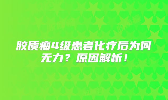 胶质瘤4级患者化疗后为何无力？原因解析！