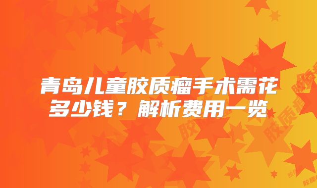 青岛儿童胶质瘤手术需花多少钱？解析费用一览