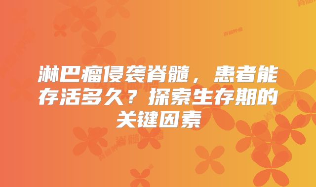 淋巴瘤侵袭脊髓，患者能存活多久？探索生存期的关键因素