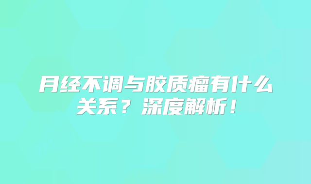 月经不调与胶质瘤有什么关系？深度解析！
