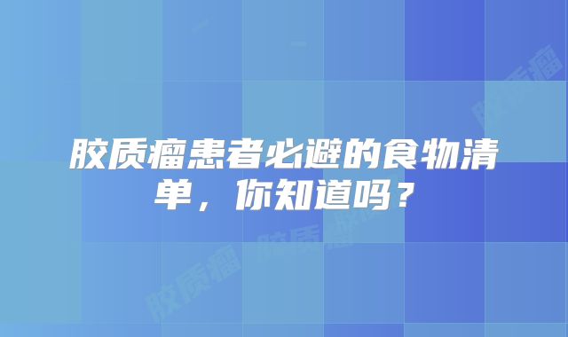 胶质瘤患者必避的食物清单，你知道吗？
