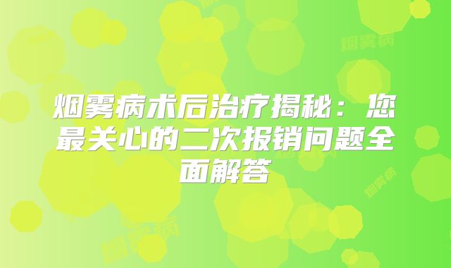 烟雾病术后治疗揭秘：您最关心的二次报销问题全面解答