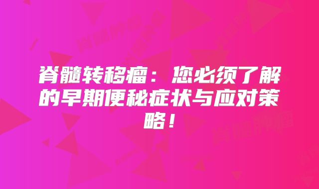 脊髓转移瘤：您必须了解的早期便秘症状与应对策略！