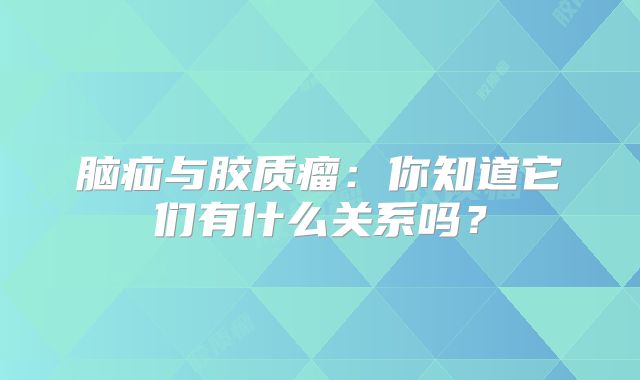 脑疝与胶质瘤：你知道它们有什么关系吗？