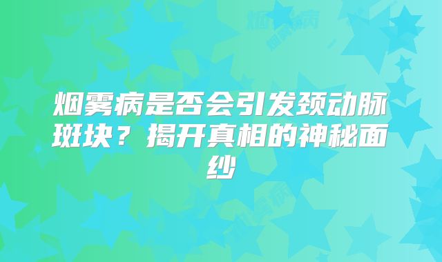 烟雾病是否会引发颈动脉斑块？揭开真相的神秘面纱