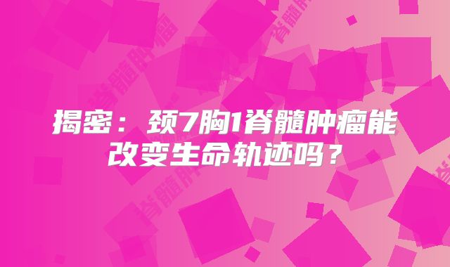 揭密：颈7胸1脊髓肿瘤能改变生命轨迹吗？