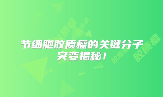 节细胞胶质瘤的关键分子突变揭秘！