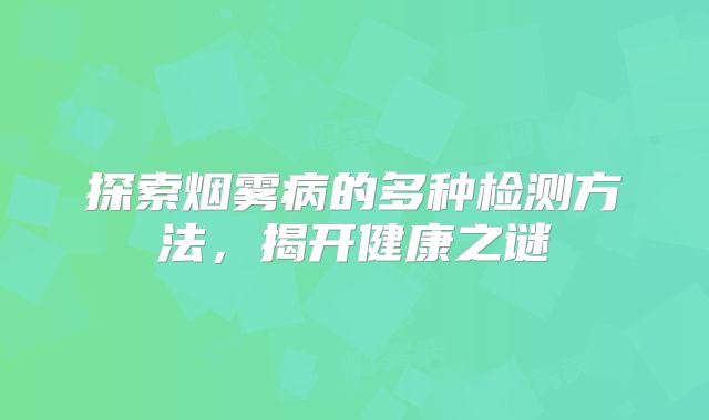 探索烟雾病的多种检测方法，揭开健康之谜