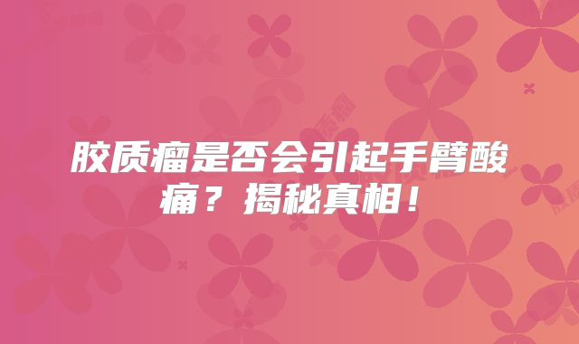 胶质瘤是否会引起手臂酸痛？揭秘真相！