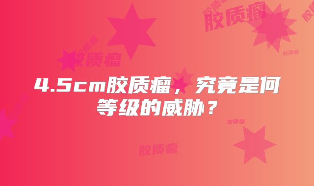 4.5cm胶质瘤，究竟是何等级的威胁？