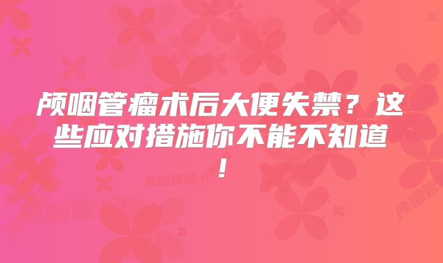 颅咽管瘤术后大便失禁？这些应对措施你不能不知道!