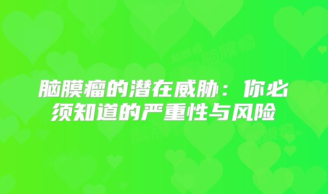 脑膜瘤的潜在威胁：你必须知道的严重性与风险