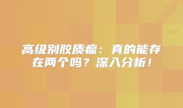 高级别胶质瘤：真的能存在两个吗？深入分析！