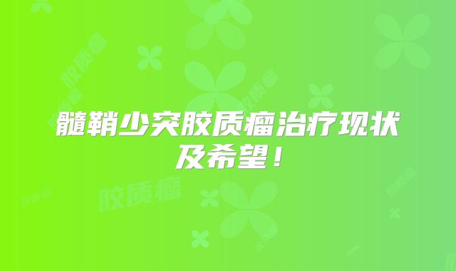 髓鞘少突胶质瘤治疗现状及希望！