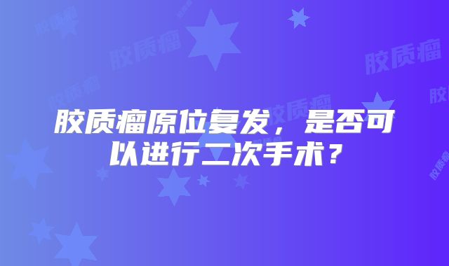 胶质瘤原位复发，是否可以进行二次手术？