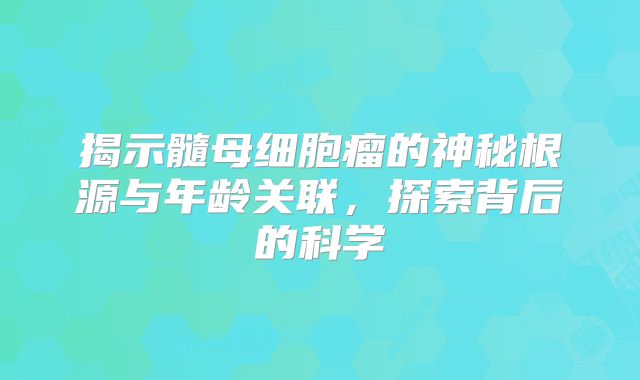 揭示髓母细胞瘤的神秘根源与年龄关联，探索背后的科学