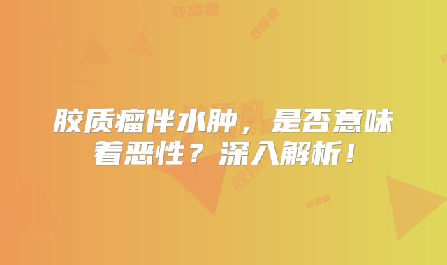 胶质瘤伴水肿，是否意味着恶性？深入解析！