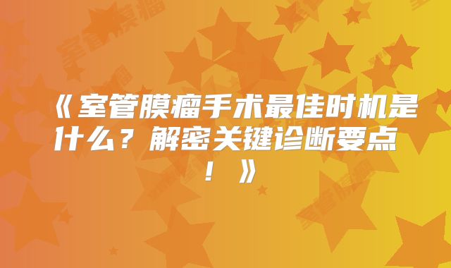 《室管膜瘤手术最佳时机是什么？解密关键诊断要点！》