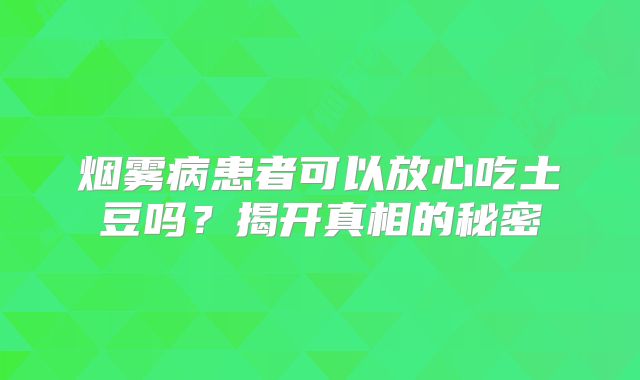 烟雾病患者可以放心吃土豆吗？揭开真相的秘密