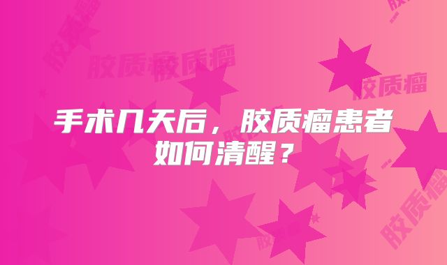 手术几天后，胶质瘤患者如何清醒？