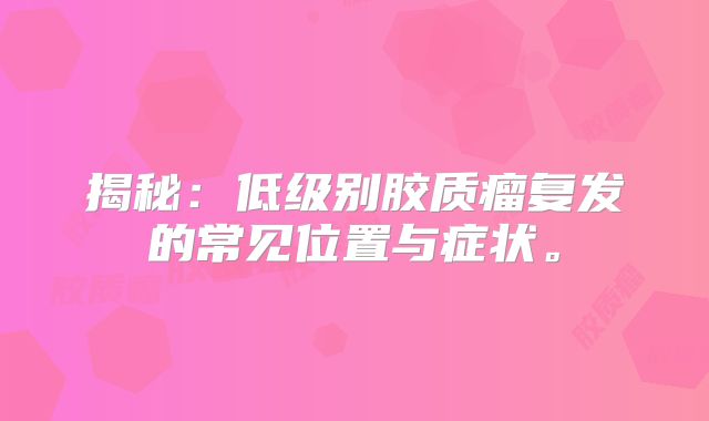 揭秘：低级别胶质瘤复发的常见位置与症状。