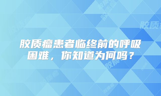 胶质瘤患者临终前的呼吸困难，你知道为何吗？