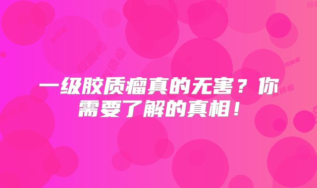 一级胶质瘤真的无害？你需要了解的真相！