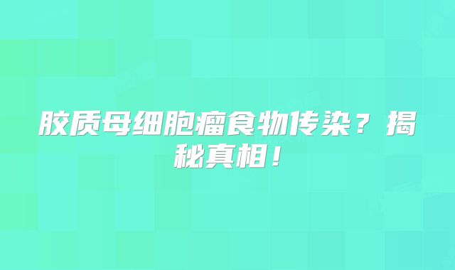 胶质母细胞瘤食物传染？揭秘真相！
