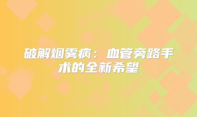 破解烟雾病：血管旁路手术的全新希望