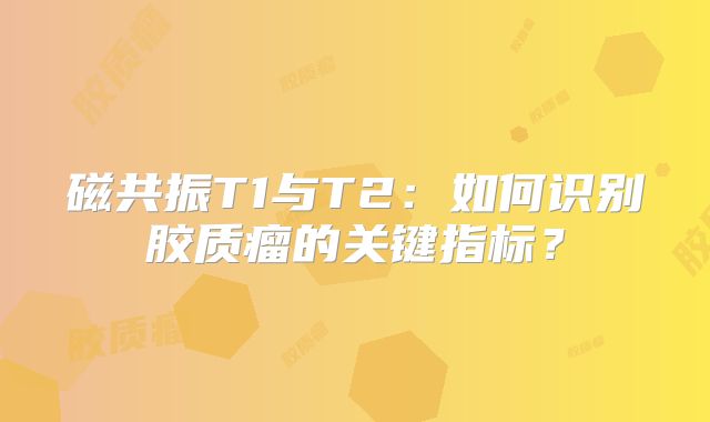 磁共振T1与T2：如何识别胶质瘤的关键指标？