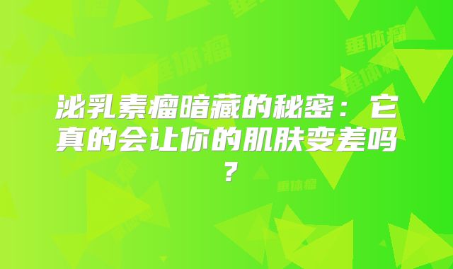 泌乳素瘤暗藏的秘密：它真的会让你的肌肤变差吗？