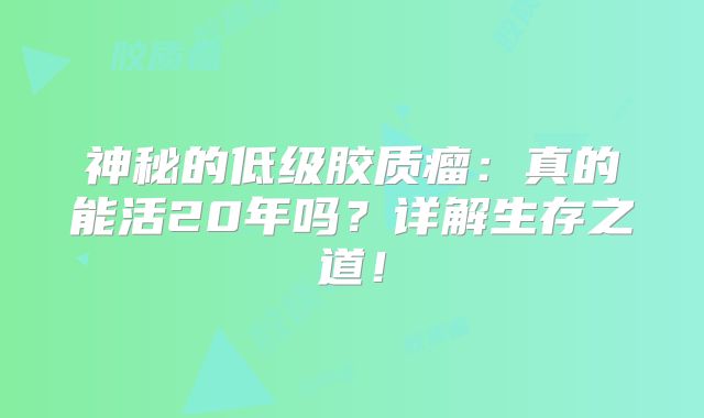 神秘的低级胶质瘤：真的能活20年吗？详解生存之道！