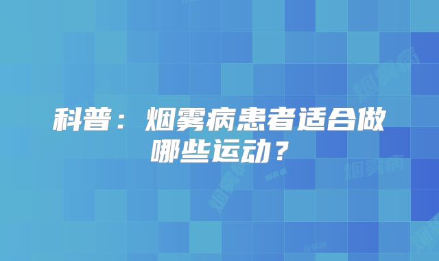 科普：烟雾病患者适合做哪些运动？