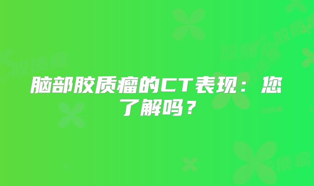 脑部胶质瘤的CT表现：您了解吗？