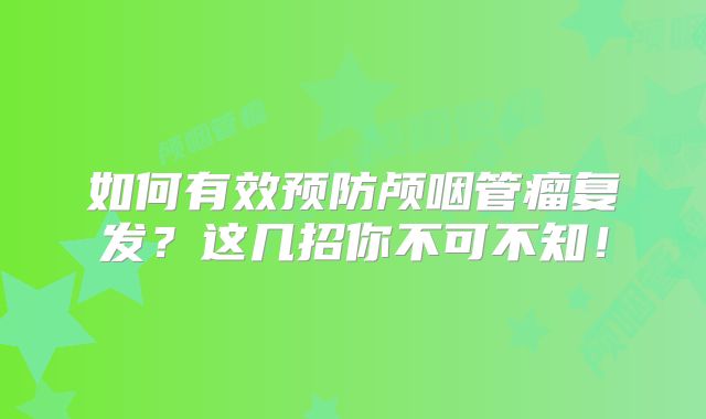 如何有效预防颅咽管瘤复发？这几招你不可不知！