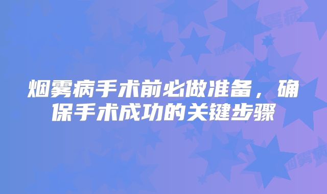 烟雾病手术前必做准备，确保手术成功的关键步骤