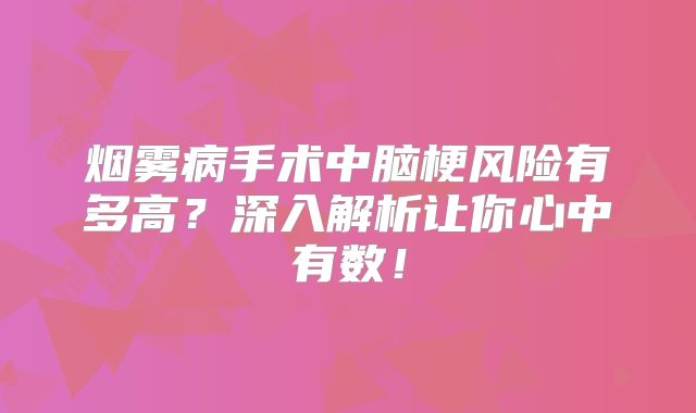 烟雾病手术中脑梗风险有多高？深入解析让你心中有数！