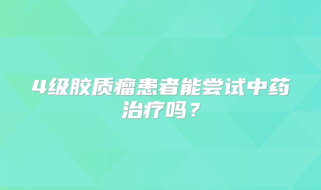 4级胶质瘤患者能尝试中药治疗吗？