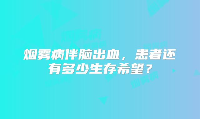 烟雾病伴脑出血，患者还有多少生存希望？