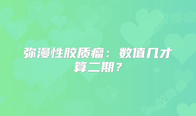 弥漫性胶质瘤：数值几才算二期？