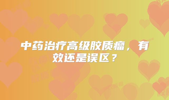 中药治疗高级胶质瘤，有效还是误区？