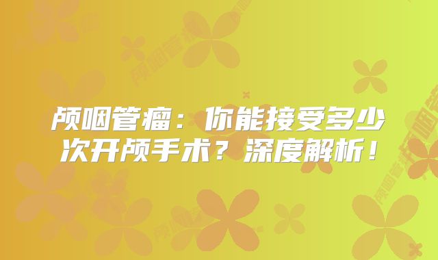 颅咽管瘤：你能接受多少次开颅手术？深度解析！