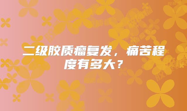 二级胶质瘤复发，痛苦程度有多大？