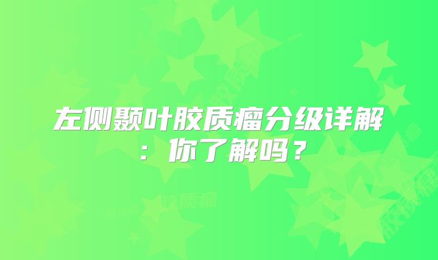 左侧颞叶胶质瘤分级详解：你了解吗？