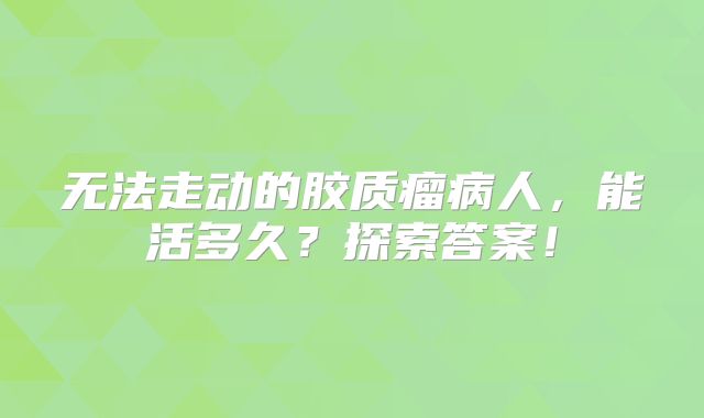 无法走动的胶质瘤病人，能活多久？探索答案！