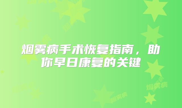 烟雾病手术恢复指南，助你早日康复的关键