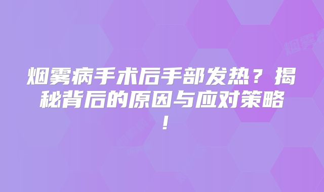 烟雾病手术后手部发热？揭秘背后的原因与应对策略！
