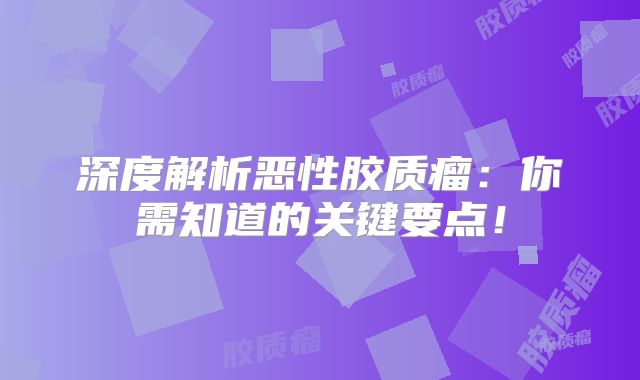 深度解析恶性胶质瘤：你需知道的关键要点！