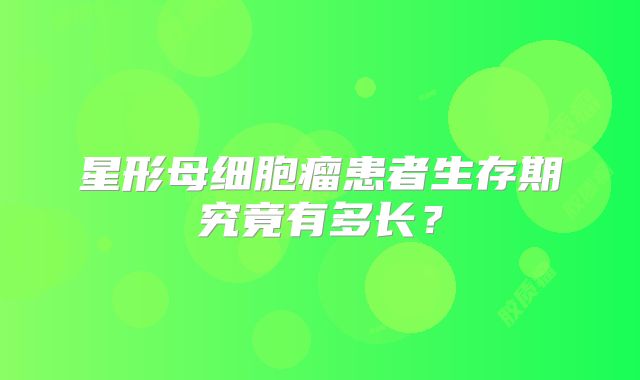 星形母细胞瘤患者生存期究竟有多长？