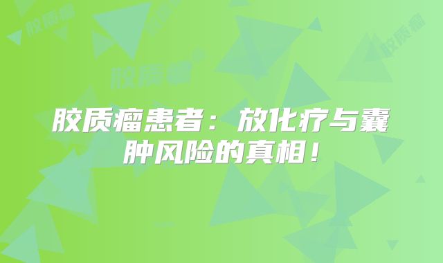 胶质瘤患者：放化疗与囊肿风险的真相！